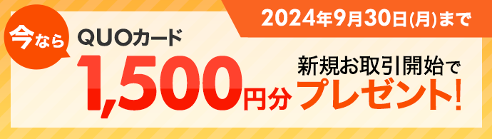 今なら新規お取引開始でQUOカード1,500円分プレゼント！ 2024年9月30日(月)まで