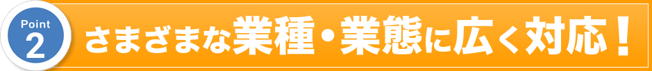 さまざまな業種・業態に広く対応！