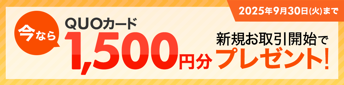 今なら新規お取引開始でQUOカード1,500円分プレゼント！ 2024年9月30日(月)まで